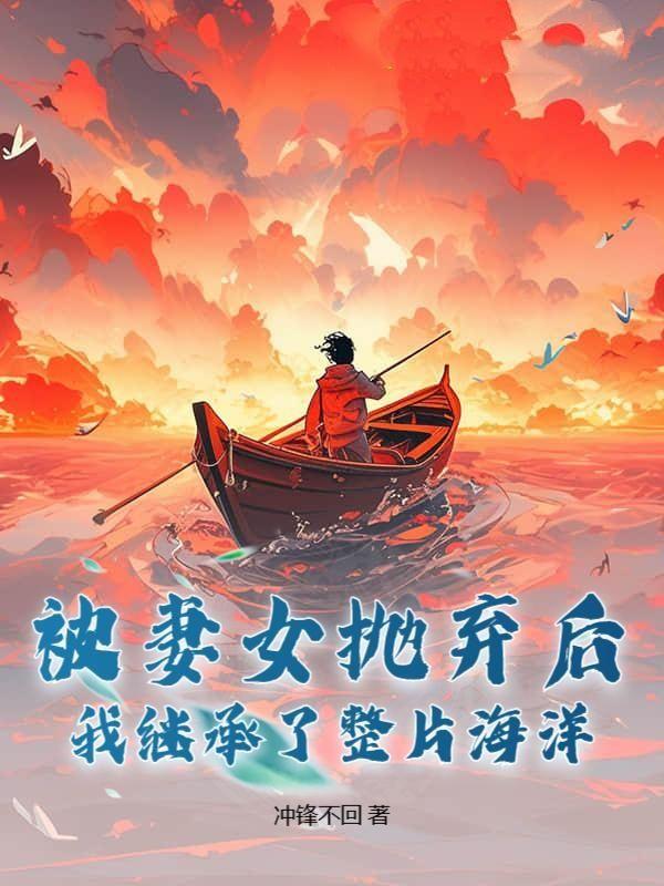 被妻女抛弃后,我继承了整片海洋!