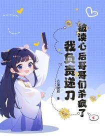 被读心后哥哥们杀疯了，我负责递刀