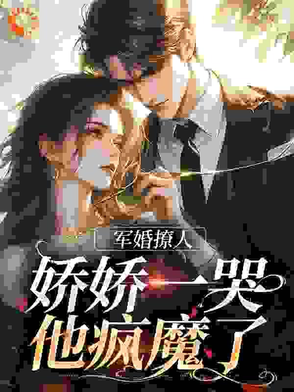 军婚撩人，娇娇一哭，他疯魔了